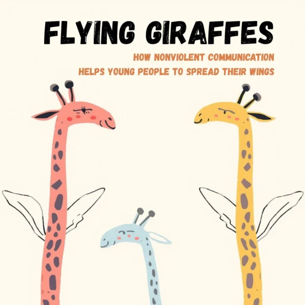 FLYING GIRAFFES: How Nonviolent Communication Can Help Young People Spread Their Wings